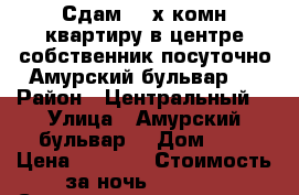 Сдам 2- х комн квартиру в центре собственник посуточно Амурский бульвар 3 › Район ­ Центральный  › Улица ­ Амурский бульвар  › Дом ­ 3 › Цена ­ 1 600 › Стоимость за ночь ­ 1 600 › Стоимость за час ­ 100 - Хабаровский край, Хабаровск г. Недвижимость » Квартиры аренда посуточно   . Хабаровский край